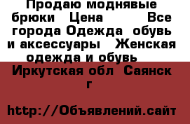 Продаю моднявые брюки › Цена ­ 700 - Все города Одежда, обувь и аксессуары » Женская одежда и обувь   . Иркутская обл.,Саянск г.